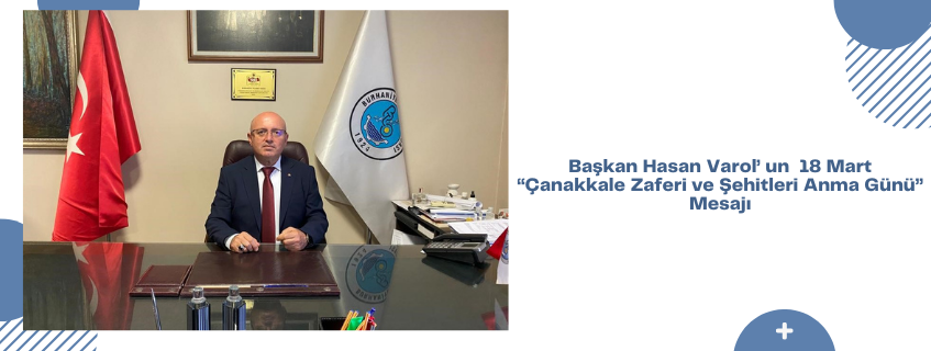 Başkan Hasan Varol’ un  18 Mart “Çanakkale Zaferi ve Şehitleri Anma Günü” Mesajı